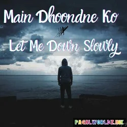 Let Me Down Slowly x Main Dhoondne Ko Zamaane Mein Lofi
